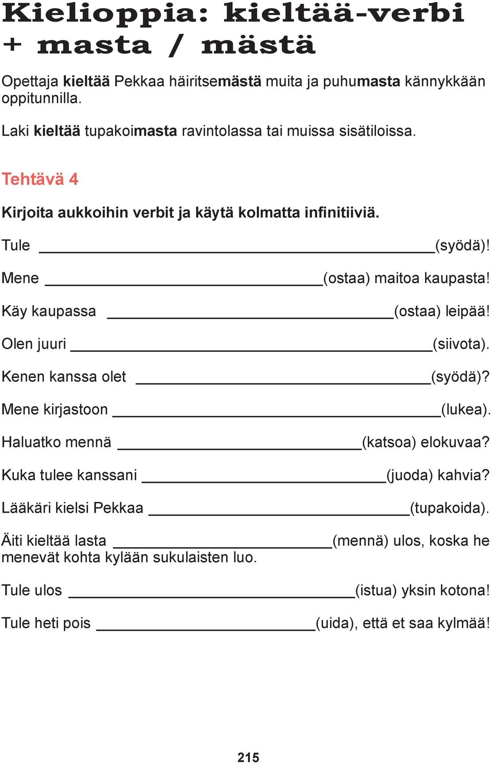 Mene (ostaa) maitoa kaupasta! Käy kaupassa (ostaa) leipää! Olen juuri (siivota). Kenen kanssa olet (syödä)? Mene kirjastoon (lukea). Haluatko mennä (katsoa) elokuvaa?