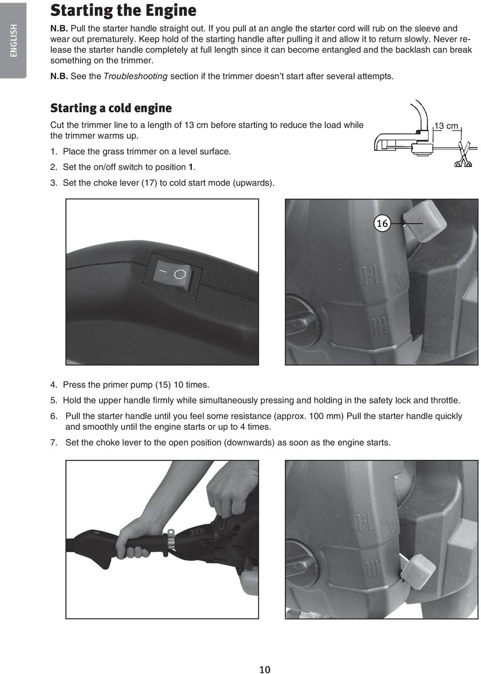 Never release the starter handle completely at full length since it can become entangled and the backlash can break something on the trimmer. N.B.