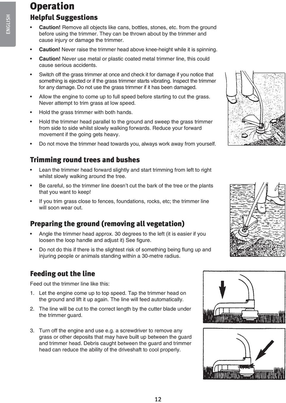 Switch off the grass trimmer at once and check it for damage if you notice that something is ejected or if the grass trimmer starts vibrating. Inspect the trimmer for any damage.