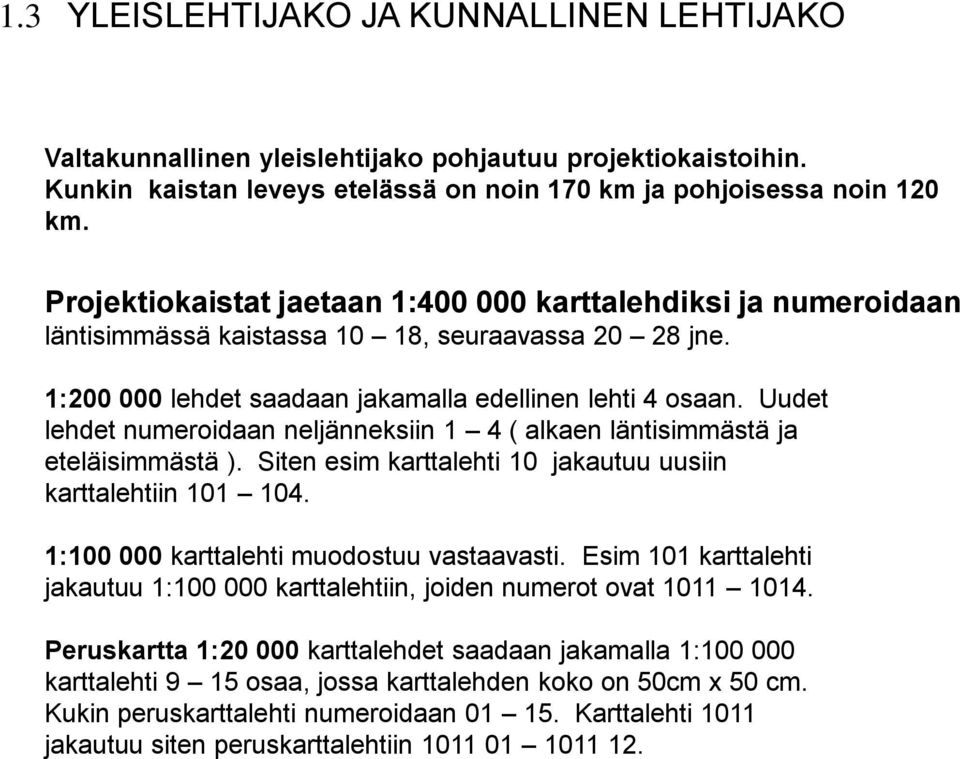 Uudet lehdet numeroidaan neljänneksiin 1 4 ( alkaen läntisimmästä ja eteläisimmästä ). Siten esim karttalehti 10 jakautuu uusiin karttalehtiin 101 104. 1:100 000 karttalehti muodostuu vastaavasti.