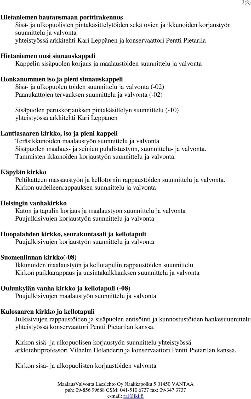 suunnittelu ja valvonta (-02) Paanukattojen tervauksen suunnittelu ja valvonta (-02) Sisäpuolen peruskorjauksen pintakäsittelyn suunnittelu (-10) yhteistyössä arkkitehti Kari Leppänen Lauttasaaren