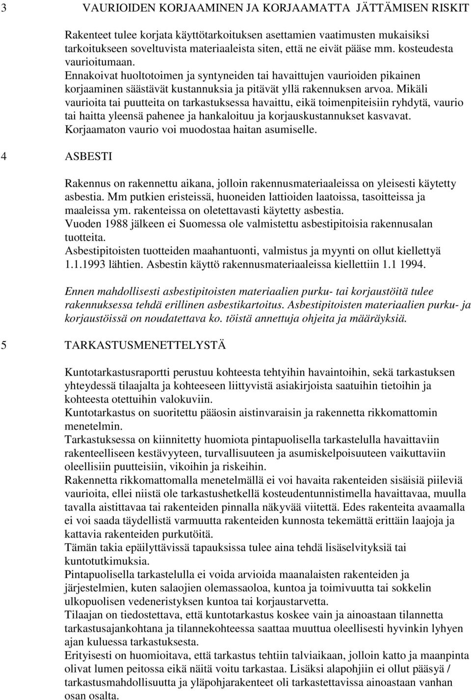 Mikäli vaurioita tai puutteita on tarkastuksessa havaittu, eikä toimenpiteisiin ryhdytä, vaurio tai haitta yleensä pahenee ja hankaloituu ja korjauskustannukset kasvavat.