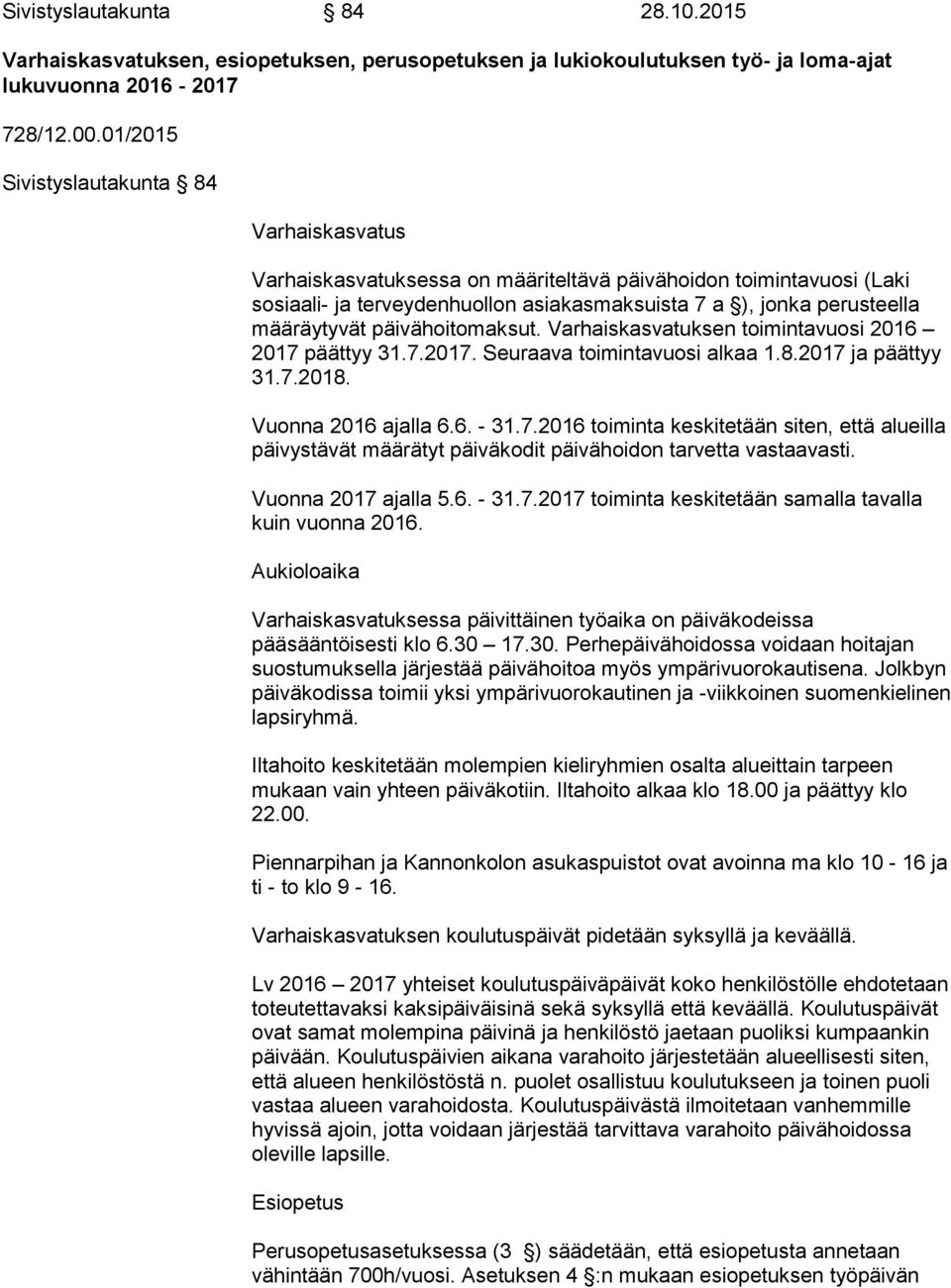 päivähoitomaksut. Varhaiskasvatuksen toimintavuosi 2016 2017 päättyy 31.7.2017. Seuraava toimintavuosi alkaa 1.8.2017 ja päättyy 31.7.2018. Vuonna 2016 ajalla 6.6. - 31.7.2016 toiminta keskitetään siten, että alueilla päivystävät määrätyt päiväkodit päivähoidon tarvetta vastaavasti.