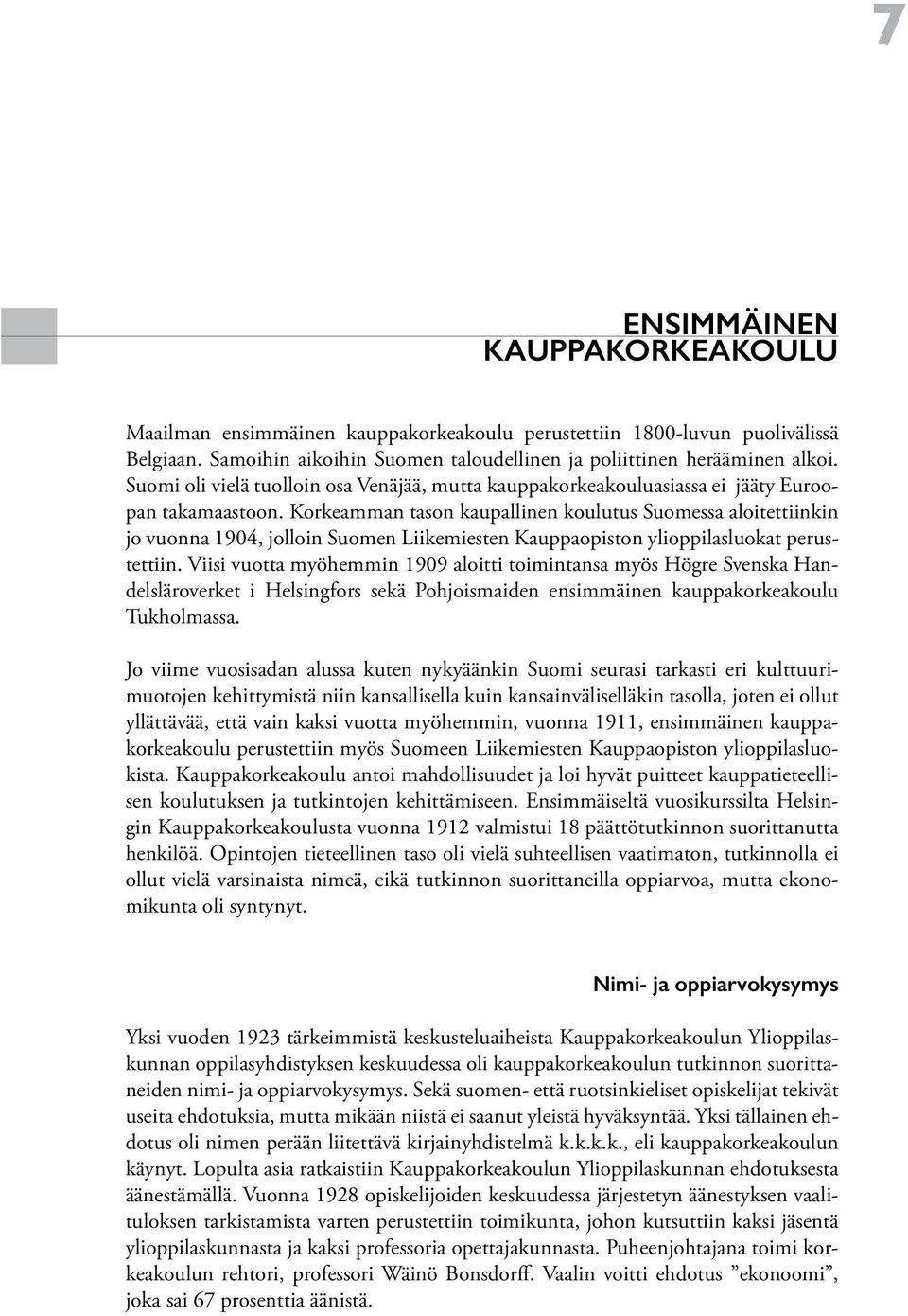 Korkeamman tason kaupallinen koulutus Suomessa aloitettiinkin jo vuonna 1904, jolloin Suomen Liikemiesten Kauppaopiston ylioppilasluokat perustettiin.