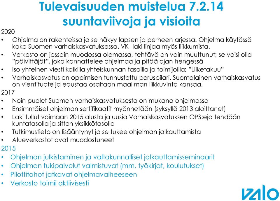 Verkosto on jossain muodossa olemassa, tehtävä on vain muuttunut; se voisi olla päivittäjät, joka kannattelee ohjelmaa ja pitää ajan hengessä Iso yhteinen viesti kaikilla yhteiskunnan tasoilla ja