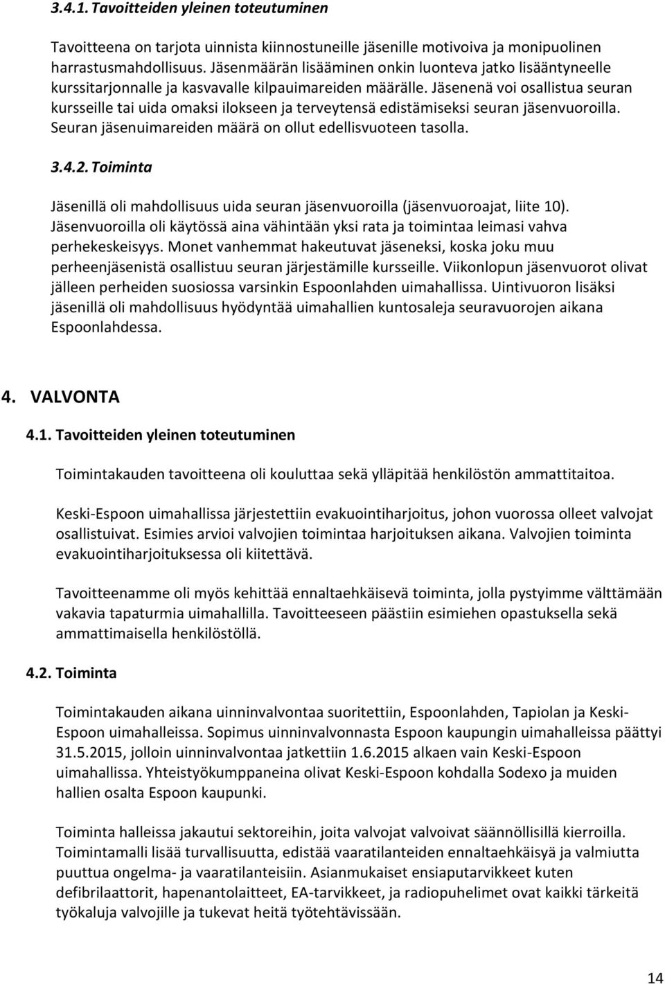 Jäsenenä voi osallistua seuran kursseille tai uida omaksi ilokseen ja terveytensä edistämiseksi seuran jäsenvuoroilla. Seuran jäsenuimareiden määrä on ollut edellisvuoteen tasolla. 3.4.2.