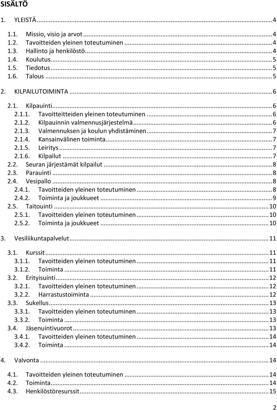 Kansainvälinen toiminta... 7 2.1.5. Leiritys... 7 2.1.6. Kilpailut... 7 2.2. Seuran järjestämät kilpailut... 8 2.3. Parauinti... 8 2.4. Vesipallo... 8 2.4.1. Tavoitteiden yleinen toteutuminen... 8 2.4.2. Toiminta ja joukkueet.