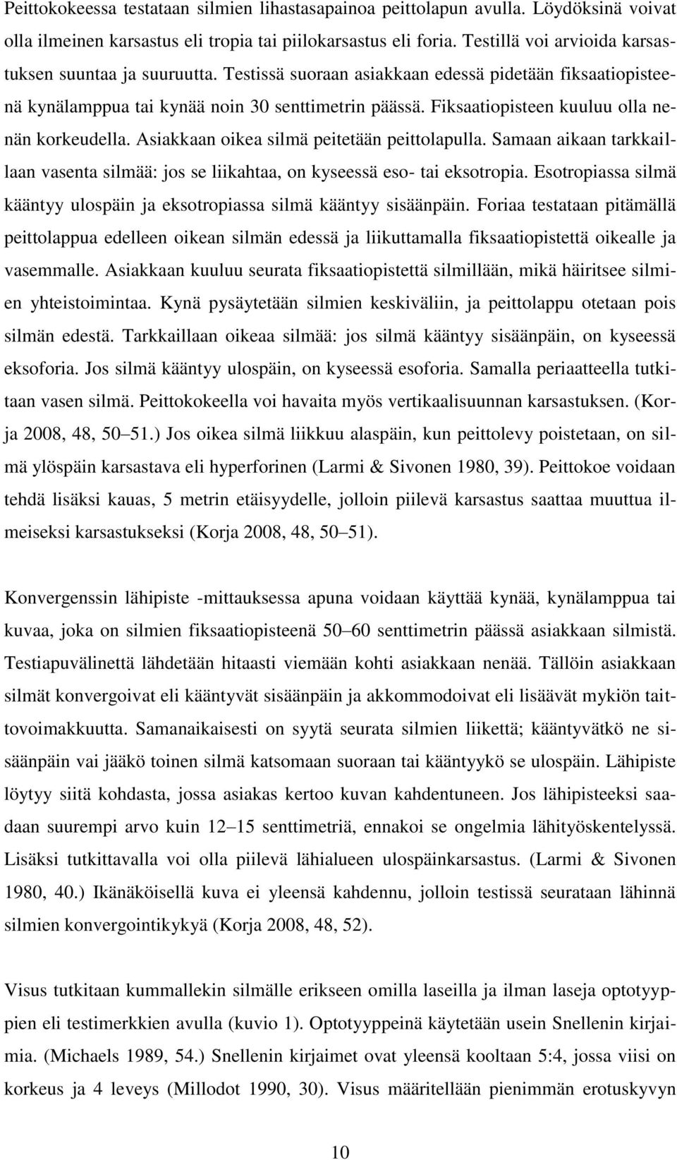 Fiksaatiopisteen kuuluu olla nenän korkeudella. Asiakkaan oikea silmä peitetään peittolapulla. Samaan aikaan tarkkaillaan vasenta silmää: jos se liikahtaa, on kyseessä eso- tai eksotropia.