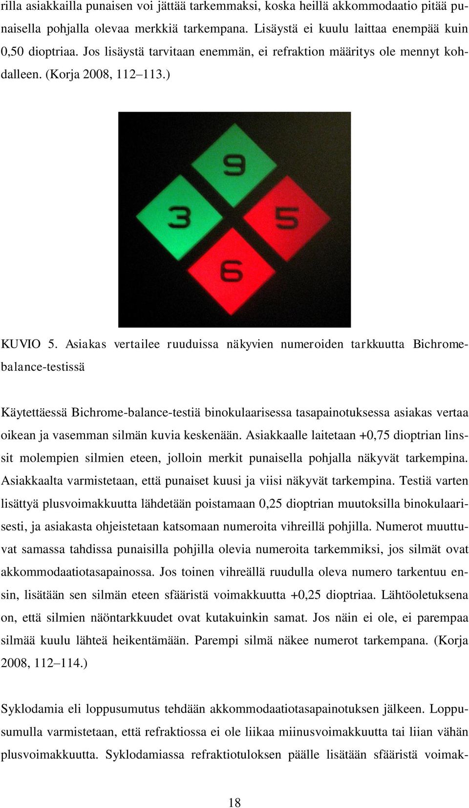 Asiakas vertailee ruuduissa näkyvien numeroiden tarkkuutta Bichromebalance-testissä Käytettäessä Bichrome-balance-testiä binokulaarisessa tasapainotuksessa asiakas vertaa oikean ja vasemman silmän