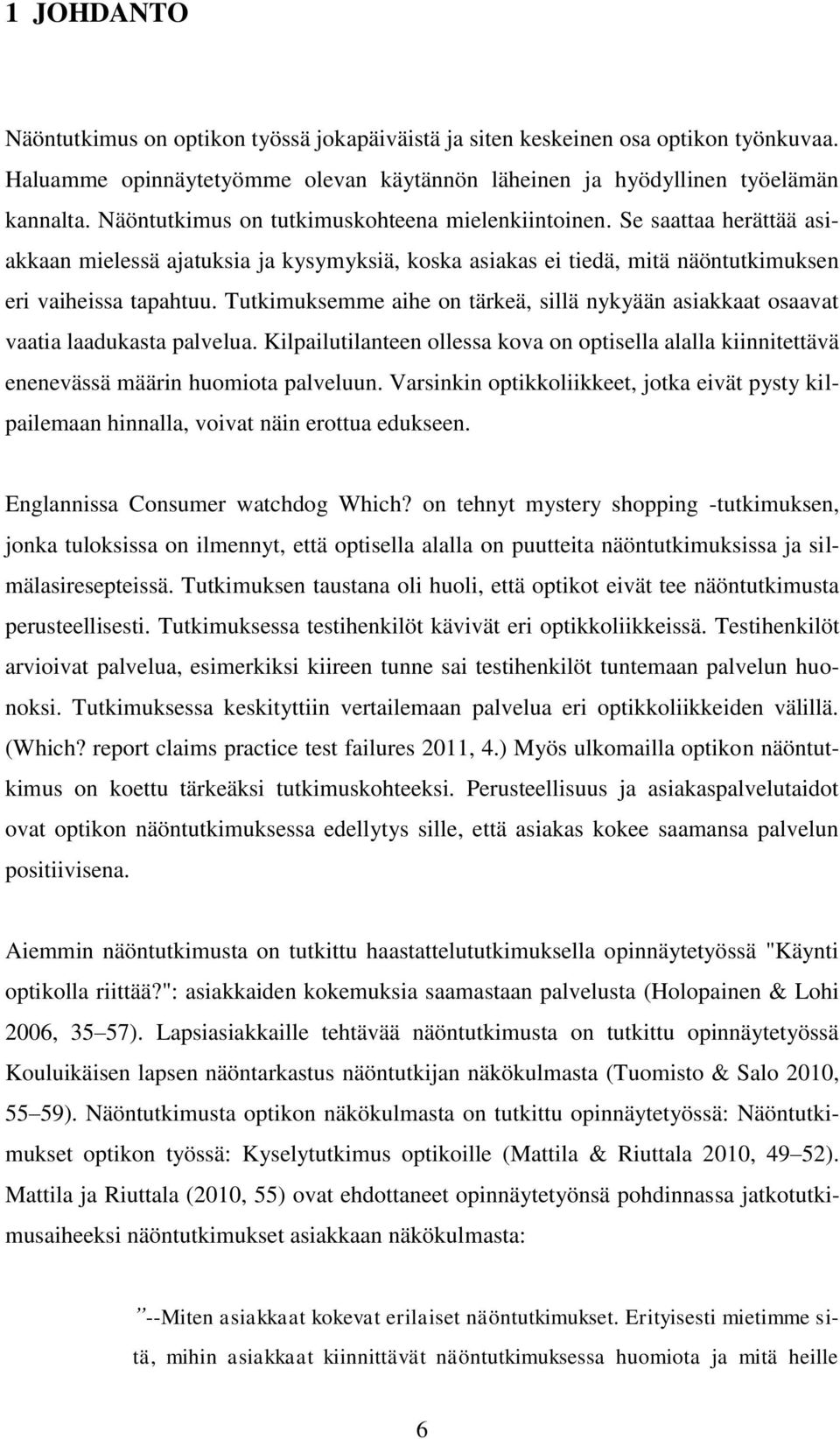 Tutkimuksemme aihe on tärkeä, sillä nykyään asiakkaat osaavat vaatia laadukasta palvelua. Kilpailutilanteen ollessa kova on optisella alalla kiinnitettävä enenevässä määrin huomiota palveluun.