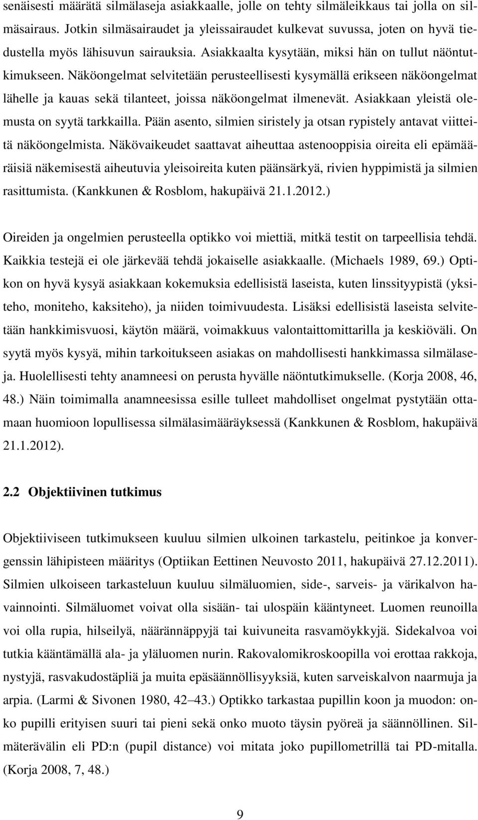 Näköongelmat selvitetään perusteellisesti kysymällä erikseen näköongelmat lähelle ja kauas sekä tilanteet, joissa näköongelmat ilmenevät. Asiakkaan yleistä olemusta on syytä tarkkailla.