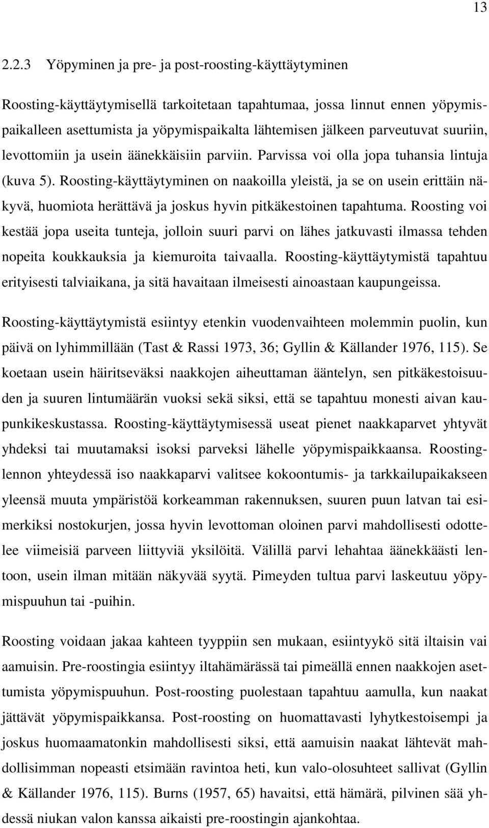 Roosting-käyttäytyminen on naakoilla yleistä, ja se on usein erittäin näkyvä, huomiota herättävä ja joskus hyvin pitkäkestoinen tapahtuma.