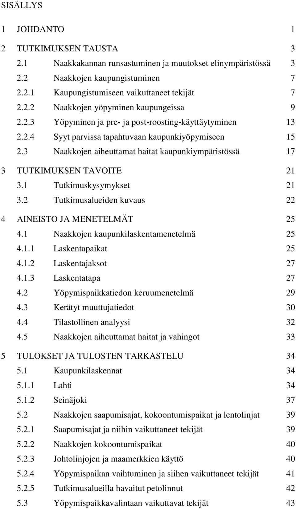1 Tutkimuskysymykset 21 3.2 Tutkimusalueiden kuvaus 22 4 AINEISTO JA MENETELMÄT 25 4.1 Naakkojen kaupunkilaskentamenetelmä 25 4.1.1 Laskentapaikat 25 4.1.2 Laskentajaksot 27 4.1.3 Laskentatapa 27 4.