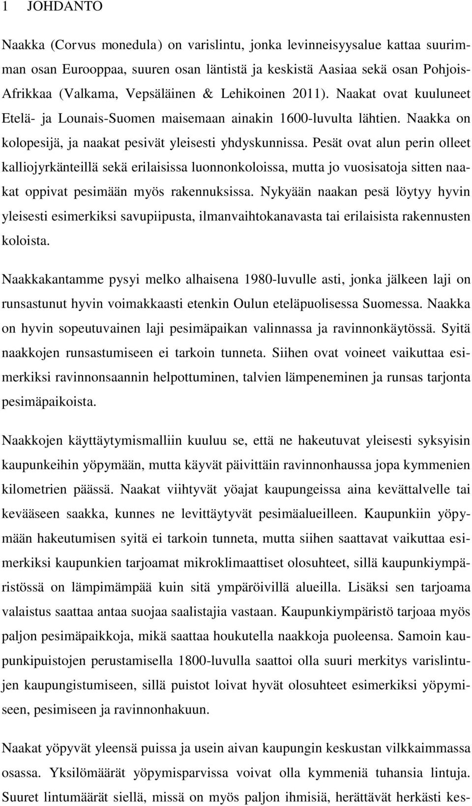 Pesät ovat alun perin olleet kalliojyrkänteillä sekä erilaisissa luonnonkoloissa, mutta jo vuosisatoja sitten naakat oppivat pesimään myös rakennuksissa.