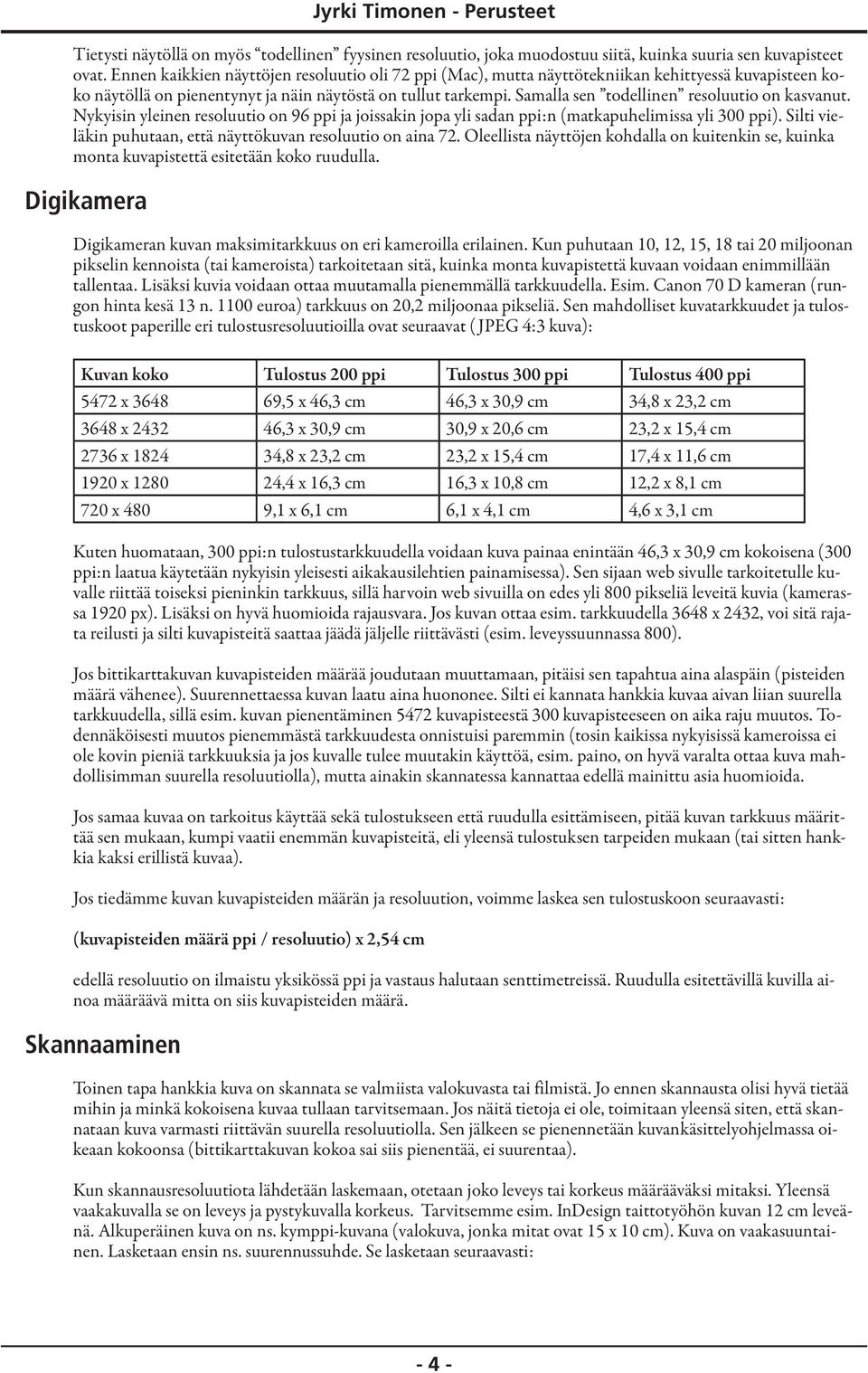 Samalla sen todellinen resoluutio on kasvanut. Nykyisin yleinen resoluutio on 96 ppi ja joissakin jopa yli sadan ppi:n (matkapuhelimissa yli 300 ppi).