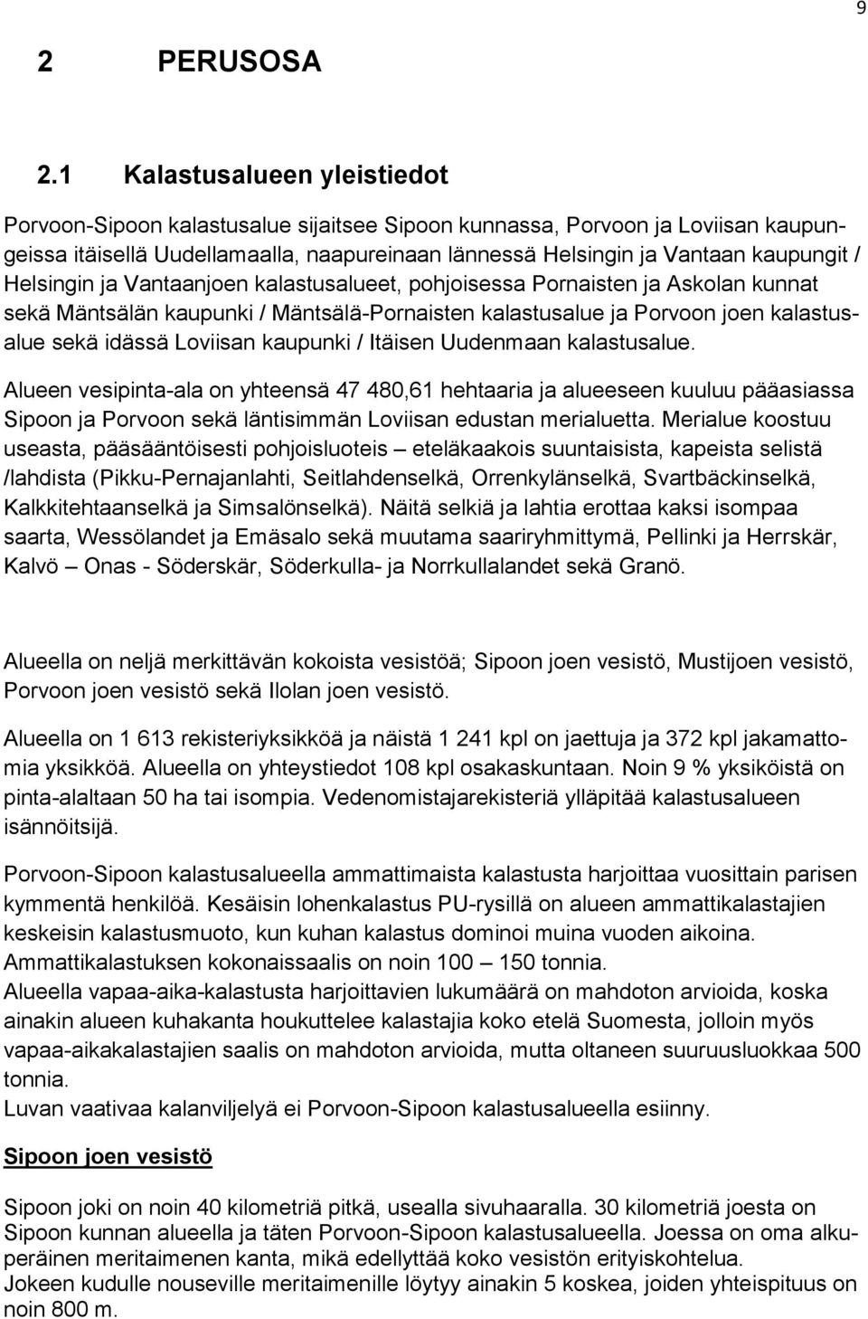 Helsingin ja Vantaanjoen kalastusalueet, pohjoisessa Pornaisten ja Askolan kunnat sekä Mäntsälän kaupunki / Mäntsälä-Pornaisten kalastusalue ja Porvoon joen kalastusalue sekä idässä Loviisan kaupunki