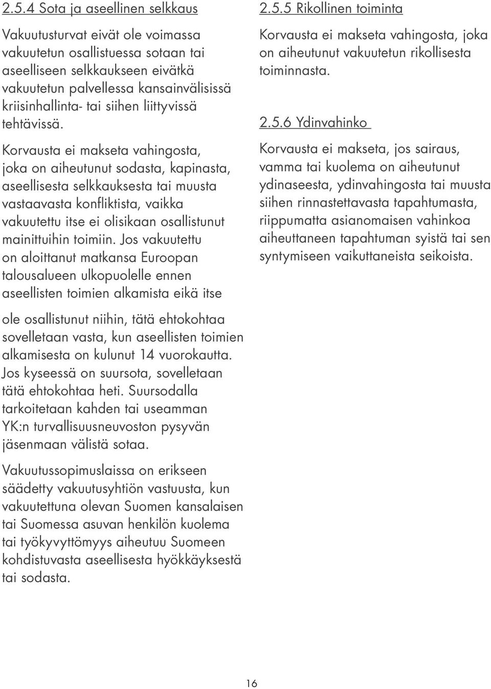 Korvausta ei makseta vahingosta, joka on aiheutunut sodasta, kapinasta, aseellisesta selkkauksesta tai muusta vastaavasta konfliktista, vaikka vakuutettu itse ei olisikaan osallistunut mainittuihin