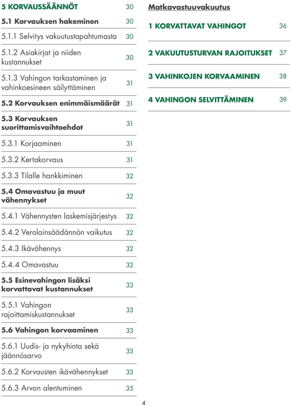3.2 Kertakorvaus 31 5.3.3 Tilalle hankkiminen 32 5.4 Omavastuu ja muut vähennykset 32 5.4.1 Vähennysten laskemisjärjestys 32 5.4.2 Verolainsäädännön vaikutus 32 5.4.3 Ikävähennys 32 5.4.4 Omavastuu 32 5.