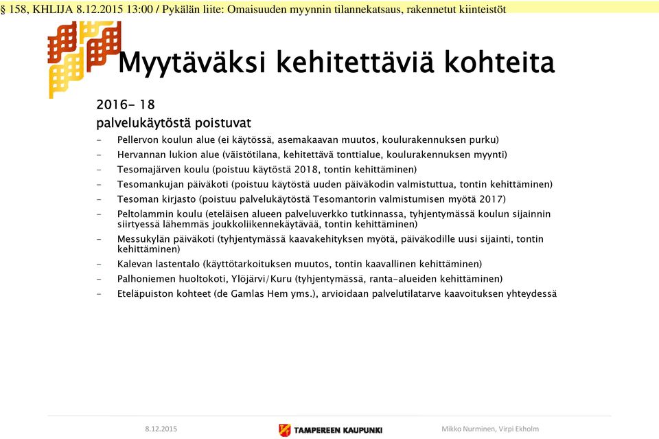 Tesoman kirjasto (poistuu palvelukäytöstä Tesomantorin valmistumisen myötä 2017) - Peltolammin koulu (eteläisen alueen palveluverkko tutkinnassa, tyhjentymässä koulun sijainnin siirtyessä lähemmäs