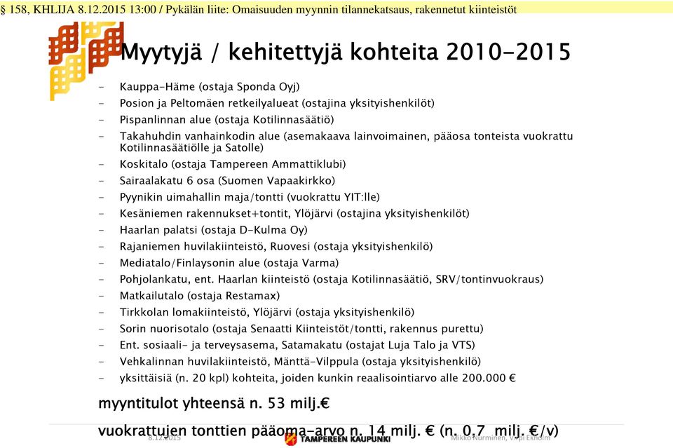 uimahallin maja/tontti (vuokrattu YIT:lle) - Kesäniemen rakennukset+tontit, Ylöjärvi (ostajina yksityishenkilöt) - Haarlan palatsi (ostaja D-Kulma Oy) - Rajaniemen huvilakiinteistö, Ruovesi (ostaja