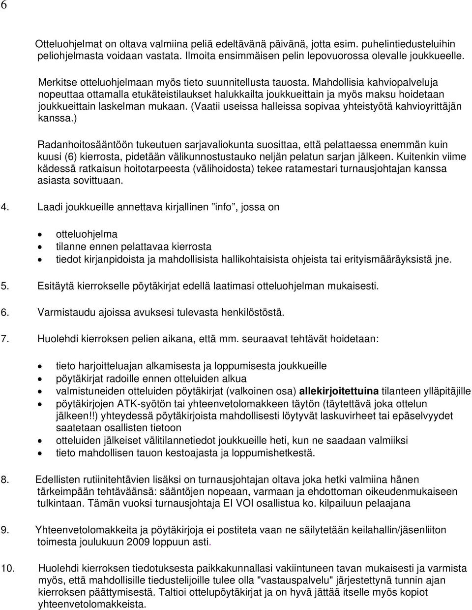 Mahdollisia kahviopalveluja nopeuttaa ottamalla etukäteistilaukset halukkailta joukkueittain ja myös maksu hoidetaan joukkueittain laskelman mukaan.