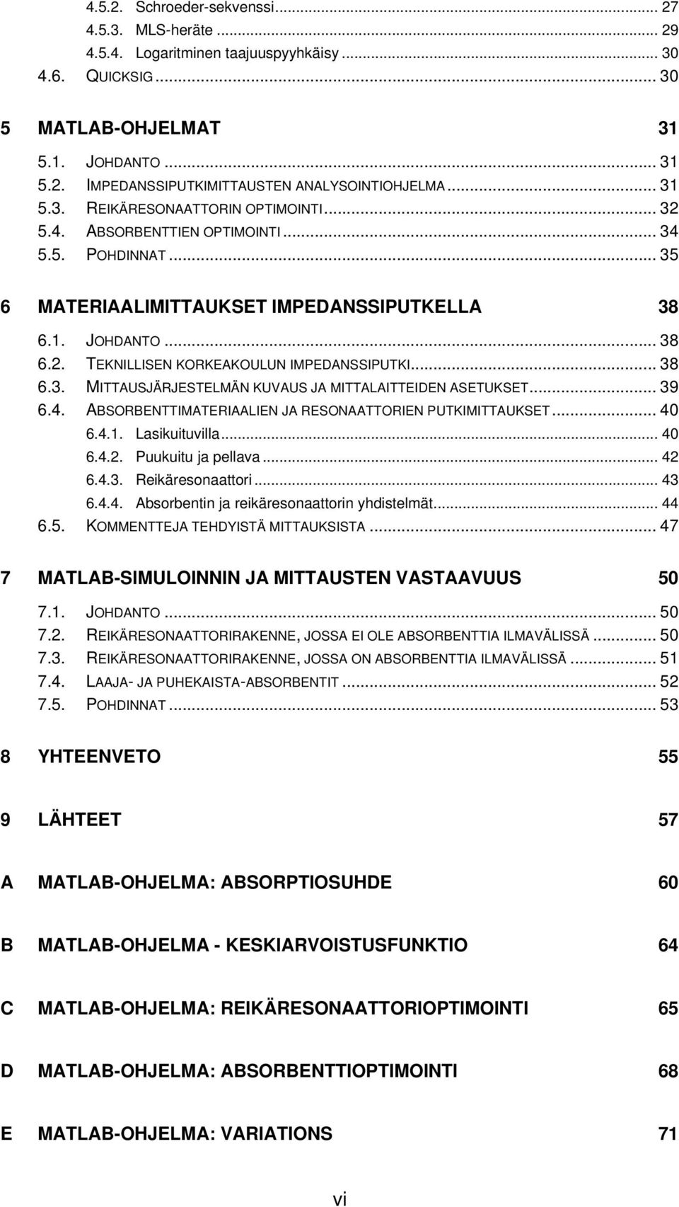 .. 38 6.3. MITTAUSJÄRJESTELMÄN KUVAUS JA MITTALAITTEIDEN ASETUKSET... 39 6.4. ABSORBENTTIMATERIAALIEN JA RESONAATTORIEN PUTKIMITTAUKSET... 40 6.4.1. Lasikuituvilla... 40 6.4.2. Puukuitu ja pellava.