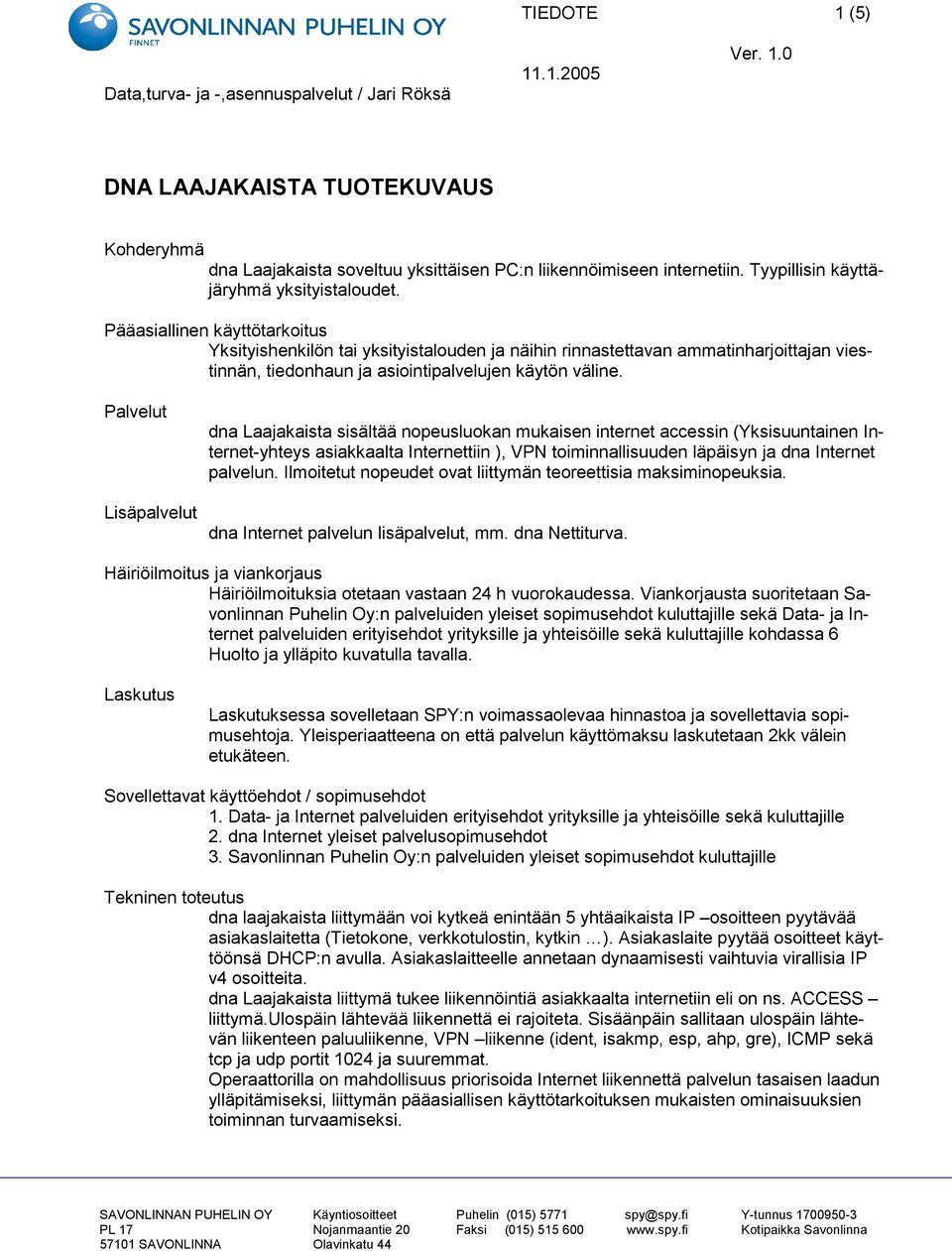 Palvelut Lisäpalvelut dna Laajakaista sisältää nopeusluokan mukaisen internet accessin (Yksisuuntainen Internet-yhteys asiakkaalta Internettiin ), VPN toiminnallisuuden läpäisyn ja dna Internet