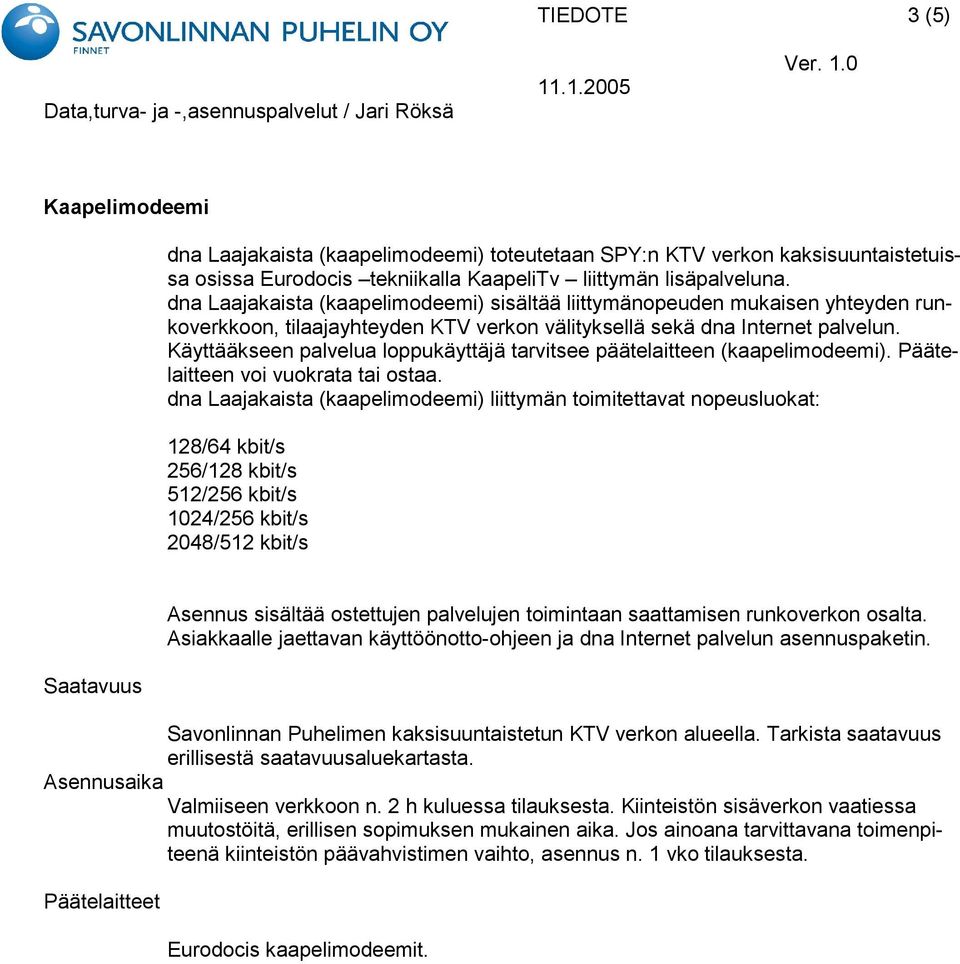 Käyttääkseen palvelua loppukäyttäjä tarvitsee päätelaitteen (kaapelimodeemi). Päätelaitteen voi vuokrata tai ostaa.