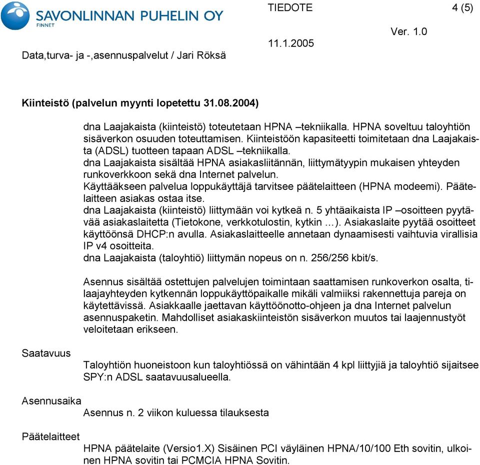 dna Laajakaista sisältää HPNA asiakasliitännän, liittymätyypin mukaisen yhteyden runkoverkkoon sekä dna Internet palvelun. Käyttääkseen palvelua loppukäyttäjä tarvitsee päätelaitteen (HPNA modeemi).