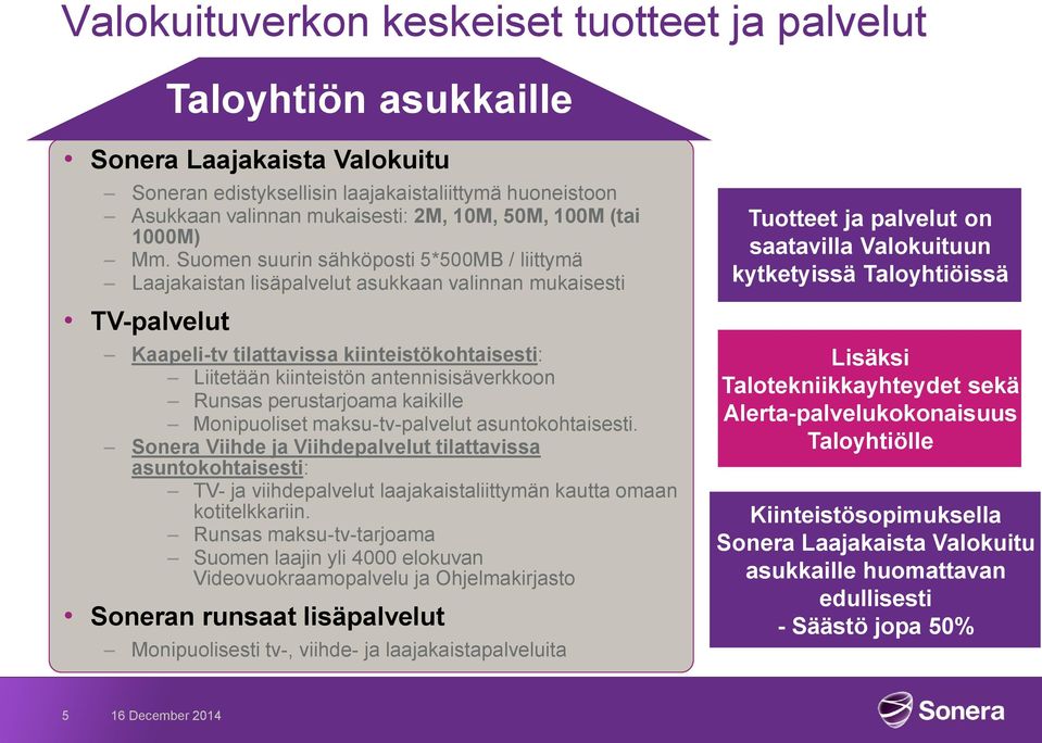 Suomen suurin sähköposti 5*500MB / liittymä Laajakaistan lisäpalvelut asukkaan valinnan mukaisesti TV-palvelut Kaapeli-tv tilattavissa kiinteistökohtaisesti: Liitetään kiinteistön antennisisäverkkoon