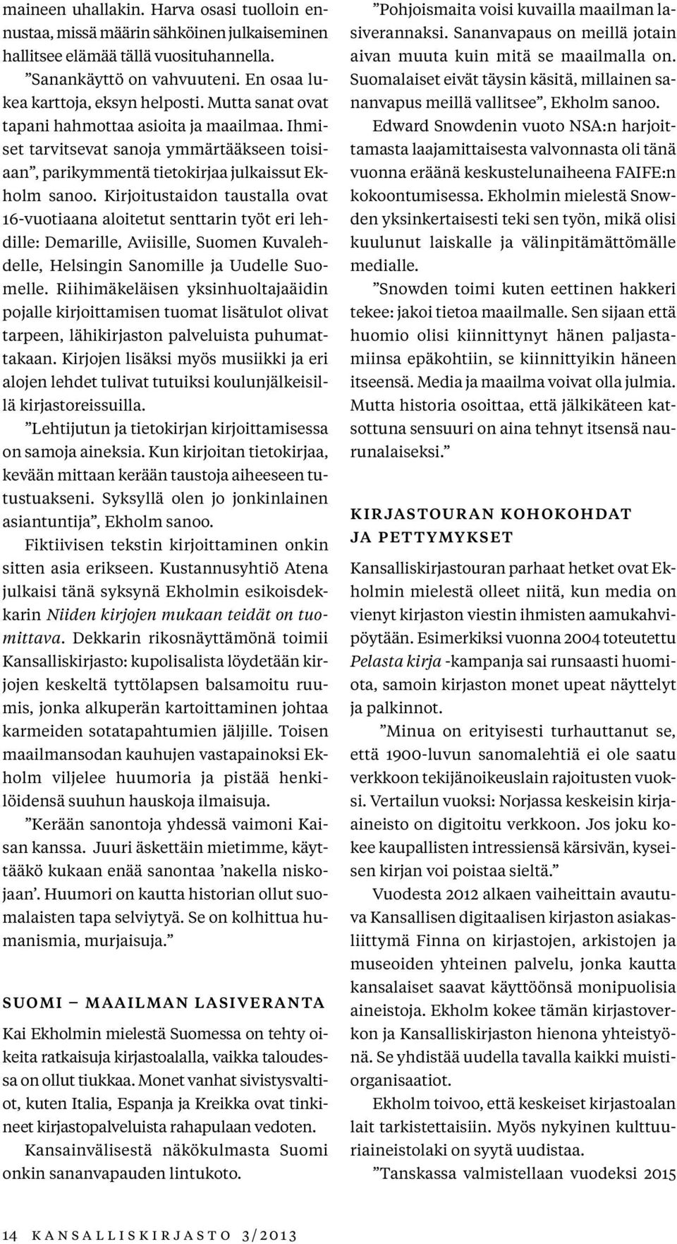 Kirjoitustaidon taustalla ovat 16-vuotiaana aloitetut senttarin työt eri lehdille: Demarille, Aviisille, Suomen Kuvalehdelle, Helsingin Sanomille ja Uudelle Suomelle.