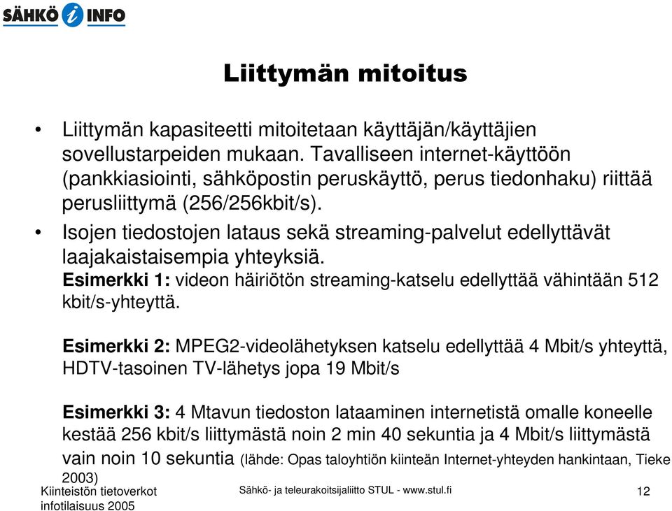 Isojen tiedostojen lataus sekä streaming-palvelut edellyttävät laajakaistaisempia yhteyksiä. Esimerkki 1: videon häiriötön streaming-katselu edellyttää vähintään 512 kbit/s-yhteyttä.