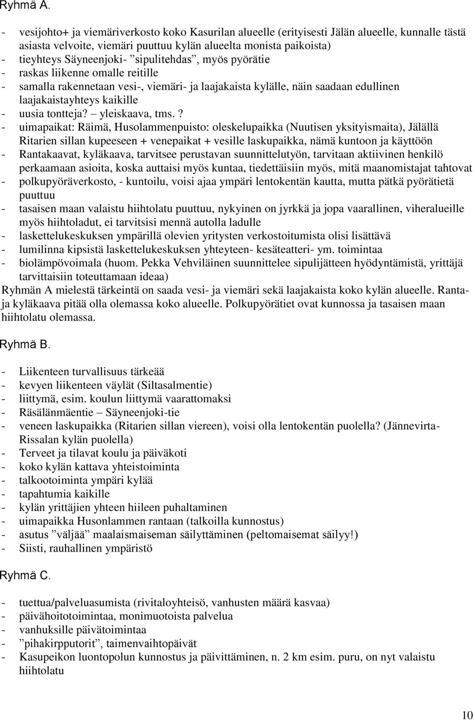 sipulitehdas, myös pyörätie - raskas liikenne omalle reitille - samalla rakennetaan vesi-, viemäri- ja laajakaista kylälle, näin saadaan edullinen laajakaistayhteys kaikille - uusia tontteja?