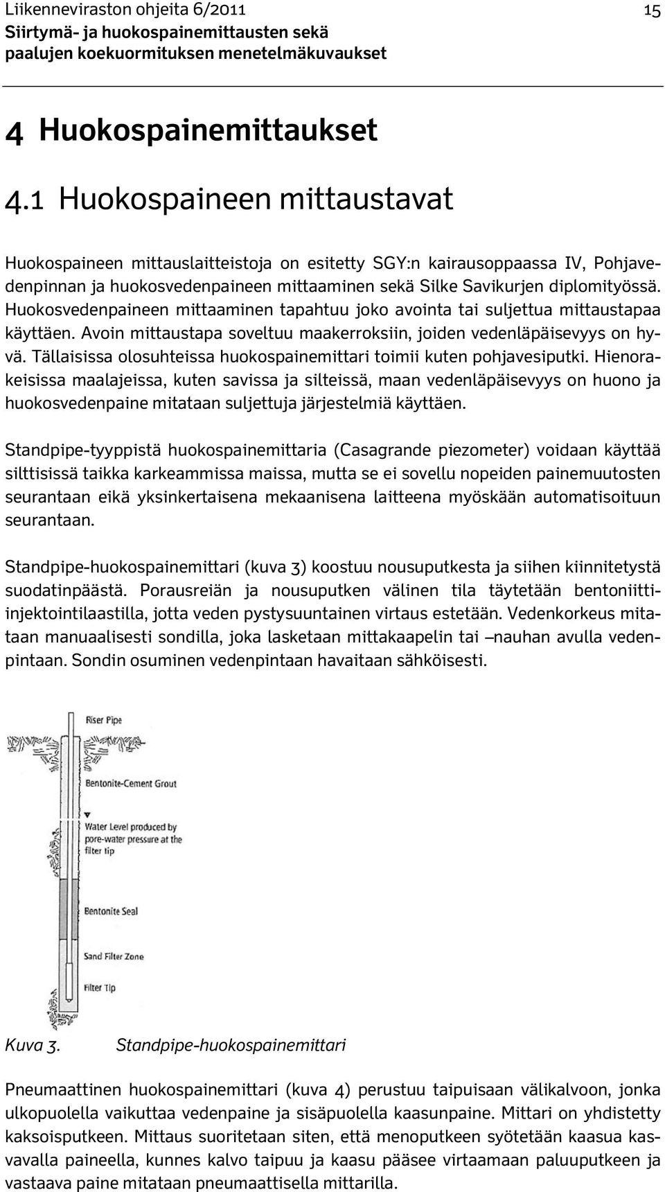 Huokosvedenpaineen mittaaminen tapahtuu joko avointa tai suljettua mittaustapaa käyttäen. Avoin mittaustapa soveltuu maakerroksiin, joiden vedenläpäisevyys on hyvä.