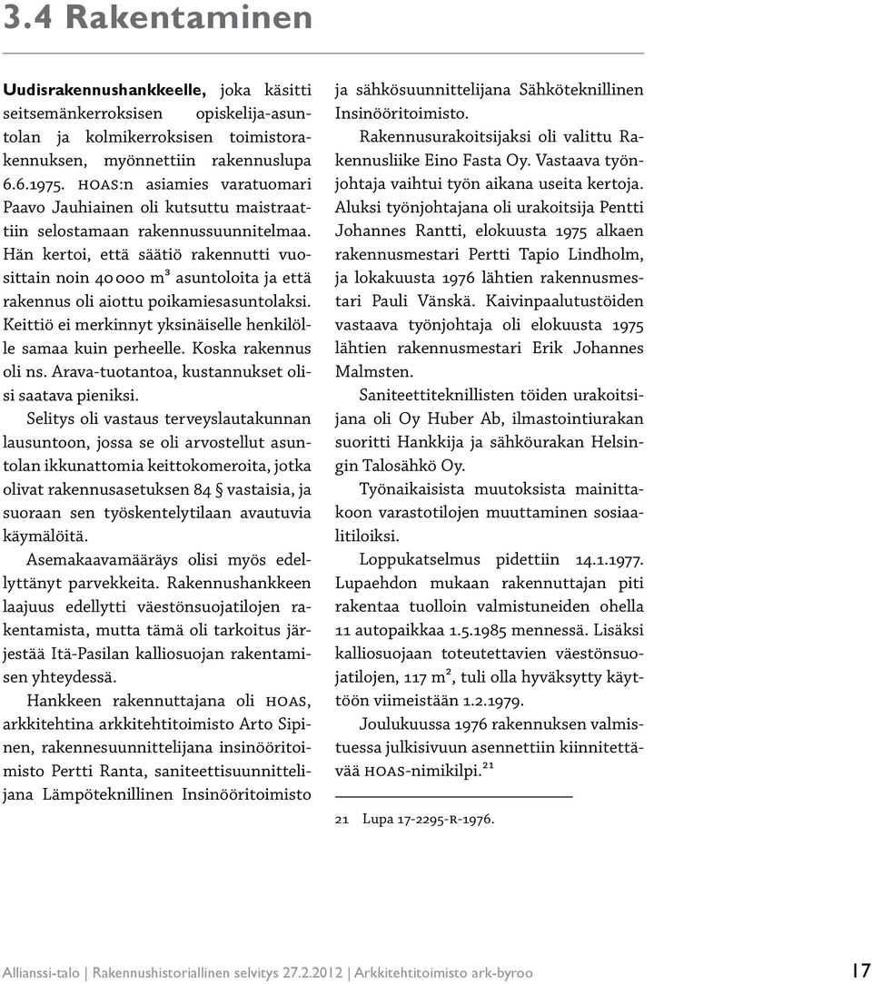 Hän kertoi, että säätiö rakennutti vuosittain noin 40 000 m³ asuntoloita ja että rakennus oli aiottu poikamiesasuntolaksi. Keittiö ei merkinnyt yksinäiselle henkilölle samaa kuin perheelle.