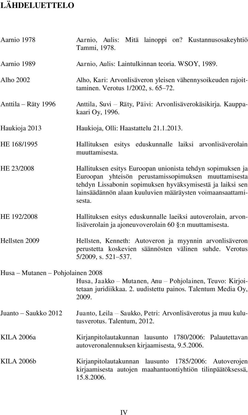 Haukioja 2013 Haukioja, Olli: Haastattelu 21.1.2013. HE 168/1995 HE 23/2008 HE 192/2008 Hellsten 2009 Hallituksen esitys eduskunnalle laiksi arvonlisäverolain muuttamisesta.