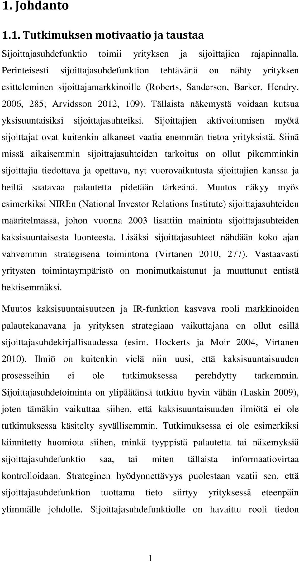 Tällaista näkemystä voidaan kutsua yksisuuntaisiksi sijoittajasuhteiksi. Sijoittajien aktivoitumisen myötä sijoittajat ovat kuitenkin alkaneet vaatia enemmän tietoa yrityksistä.