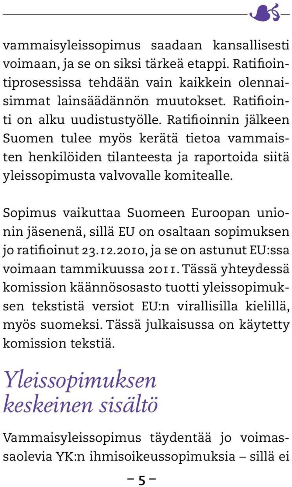 Sopimus vaikuttaa Suomeen Euroopan unionin jäsenenä, sillä EU on osaltaan sopimuksen jo ratifioinut 23.12.2010, ja se on astunut EU:ssa voimaan tammikuussa 2011.