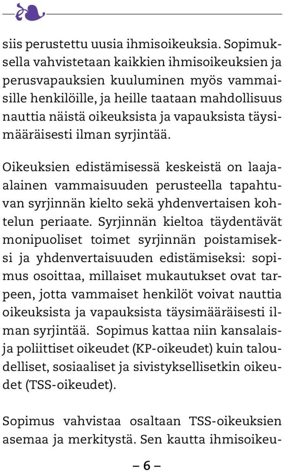 täysimääräisesti ilman syrjintää. Oikeuksien edistämisessä keskeistä on laajaalainen vammaisuuden perusteella tapahtuvan syrjinnän kielto sekä yhdenvertaisen kohtelun periaate.