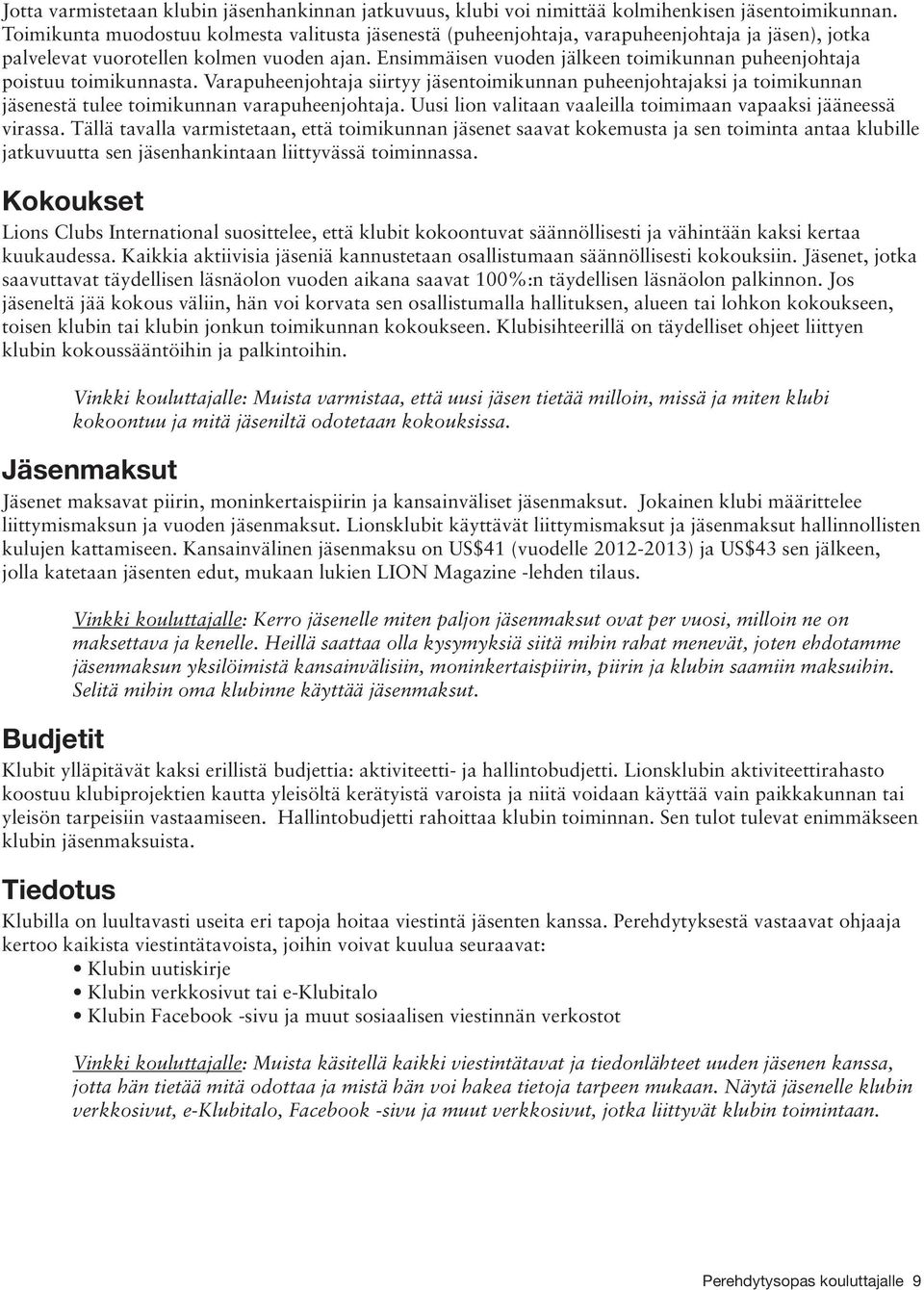 Ensimmäisen vuoden jälkeen toimikunnan puheenjohtaja poistuu toimikunnasta. Varapuheenjohtaja siirtyy jäsentoimikunnan puheenjohtajaksi ja toimikunnan jäsenestä tulee toimikunnan varapuheenjohtaja.