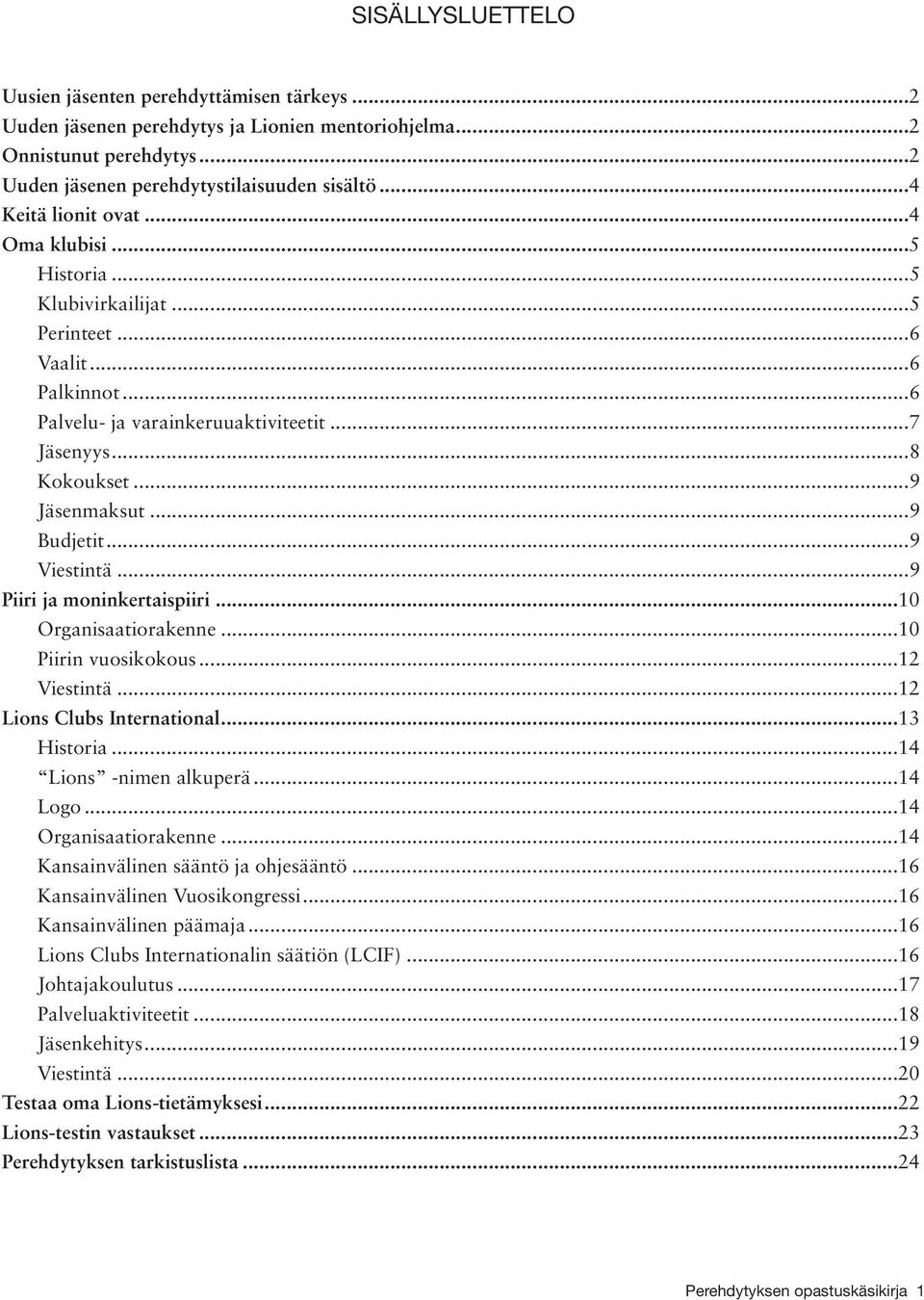 ..9 Budjetit...9 Viestintä...9 Piiri ja moninkertaispiiri...10 Organisaatiorakenne...10 Piirin vuosikokous...12 Viestintä...12 Lions Clubs International...13 Historia...14 Lions -nimen alkuperä.