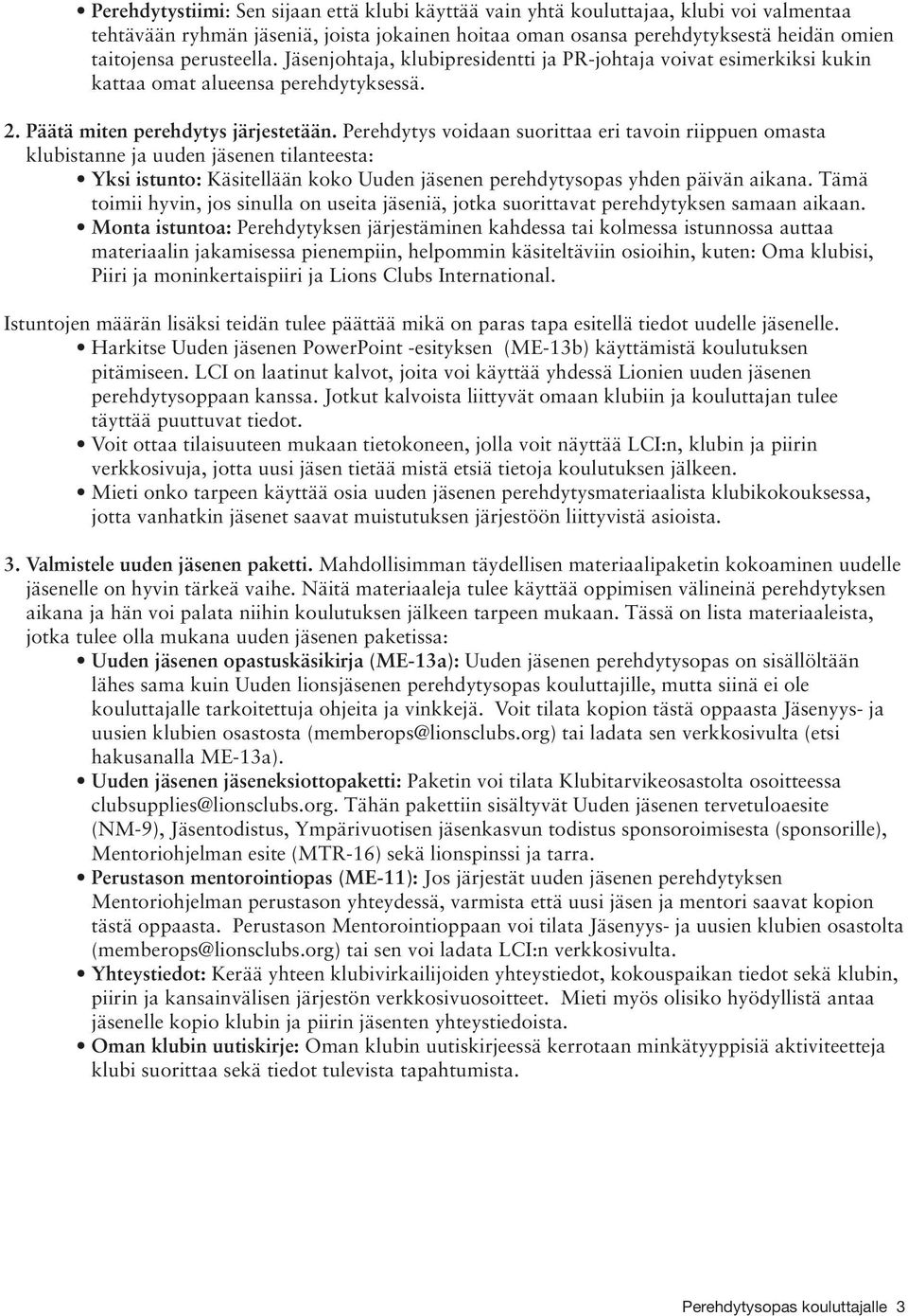 Perehdytys voidaan suorittaa eri tavoin riippuen omasta klubistanne ja uuden jäsenen tilanteesta: Yksi istunto: Käsitellään koko Uuden jäsenen perehdytysopas yhden päivän aikana.