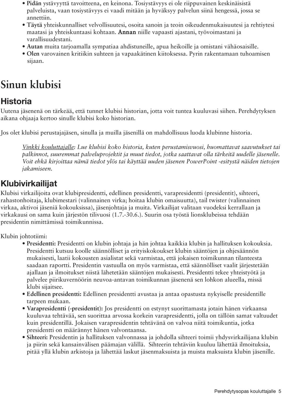Annan niille vapaasti ajastani, työvoimastani ja varallisuudestani. Autan muita tarjoamalla sympatiaa ahdistuneille, apua heikoille ja omistani vähäosaisille.