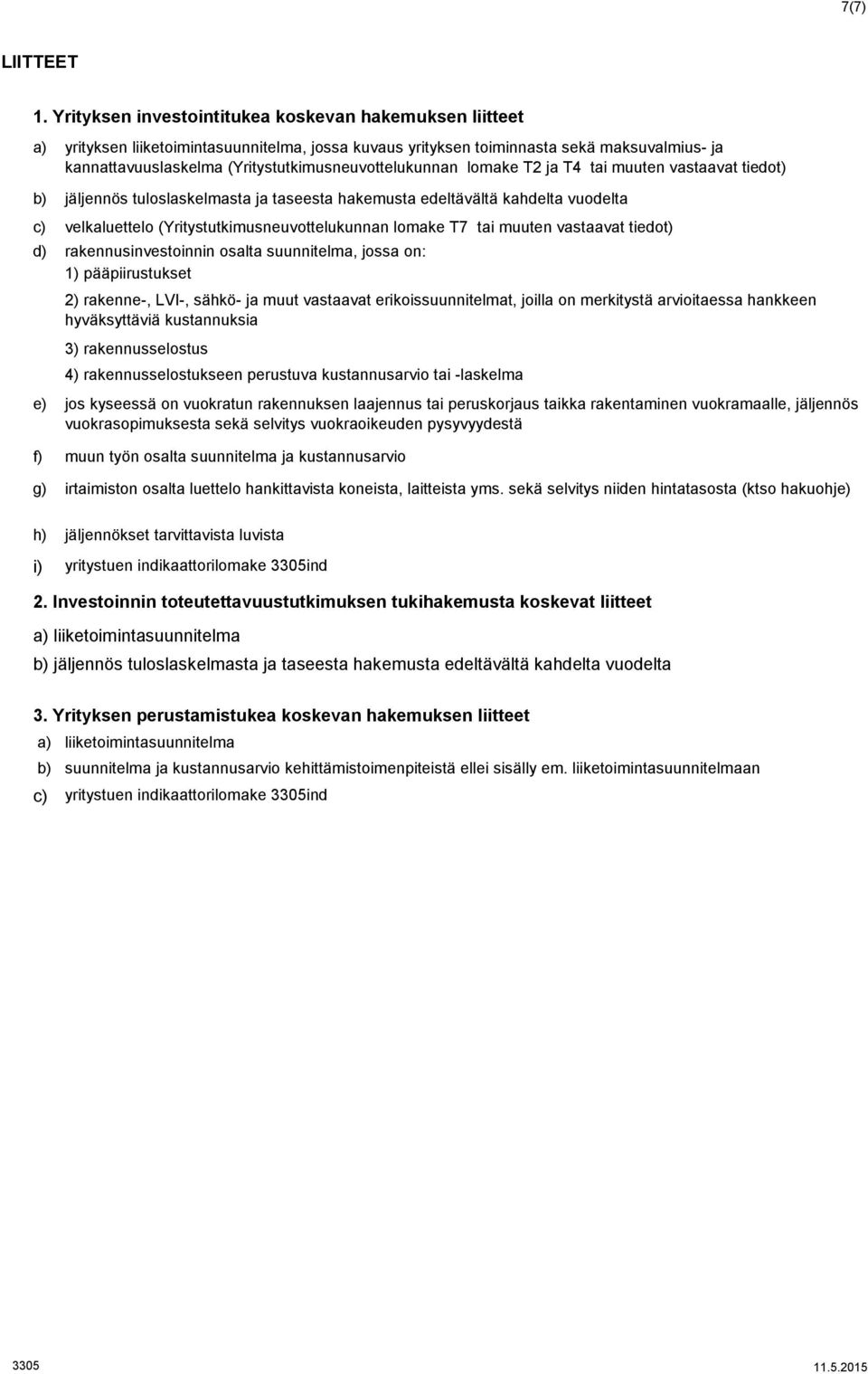 (Yritystutkimusneuvottelukunnan lomake T2 ja T4 tai muuten vastaavat tiedot) b) c) velkaluettelo (Yritystutkimusneuvottelukunnan lomake T7 tai muuten vastaavat tiedot) d) e) jäljennös