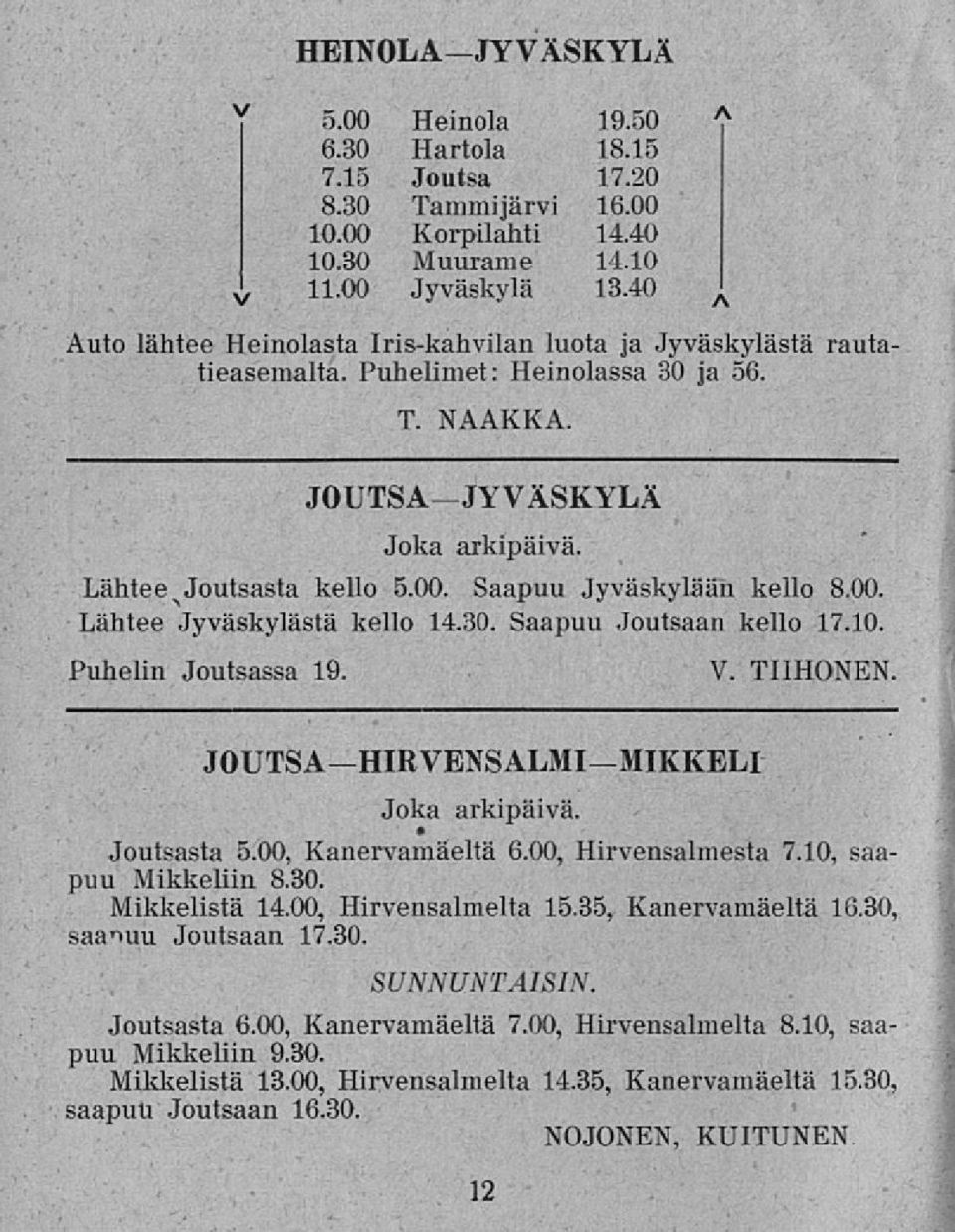 Saapuu Jyväskylään kello 8.00. Lähtee Jyväskylästä kello 14.30. Saapuu Joutsaan kello 17.10. Puhelin Joutsassa 19. V. TIIHONEN JOUTSAHIRVENSALMIMIKKELI Joka arkipäivä. Joutsasta 5.00, Kanervamäeltä 6.