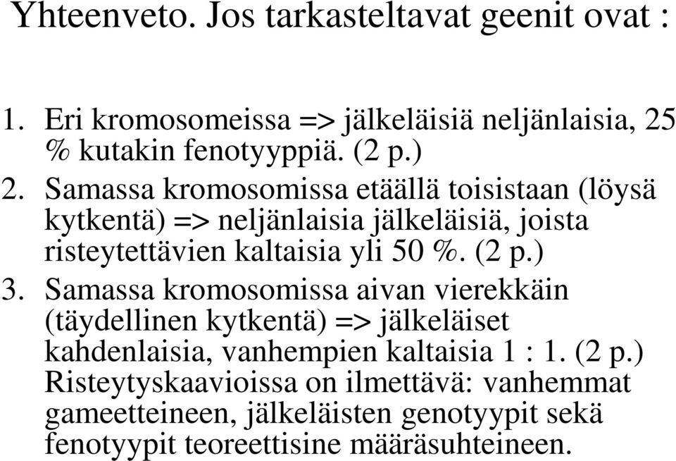 (2 p.) 3. Samassa kromosomissa aivan vierekkäin (täydellinen kytkentä) => jälkeläiset kahdenlaisia, vanhempien kaltaisia 1 : 1.