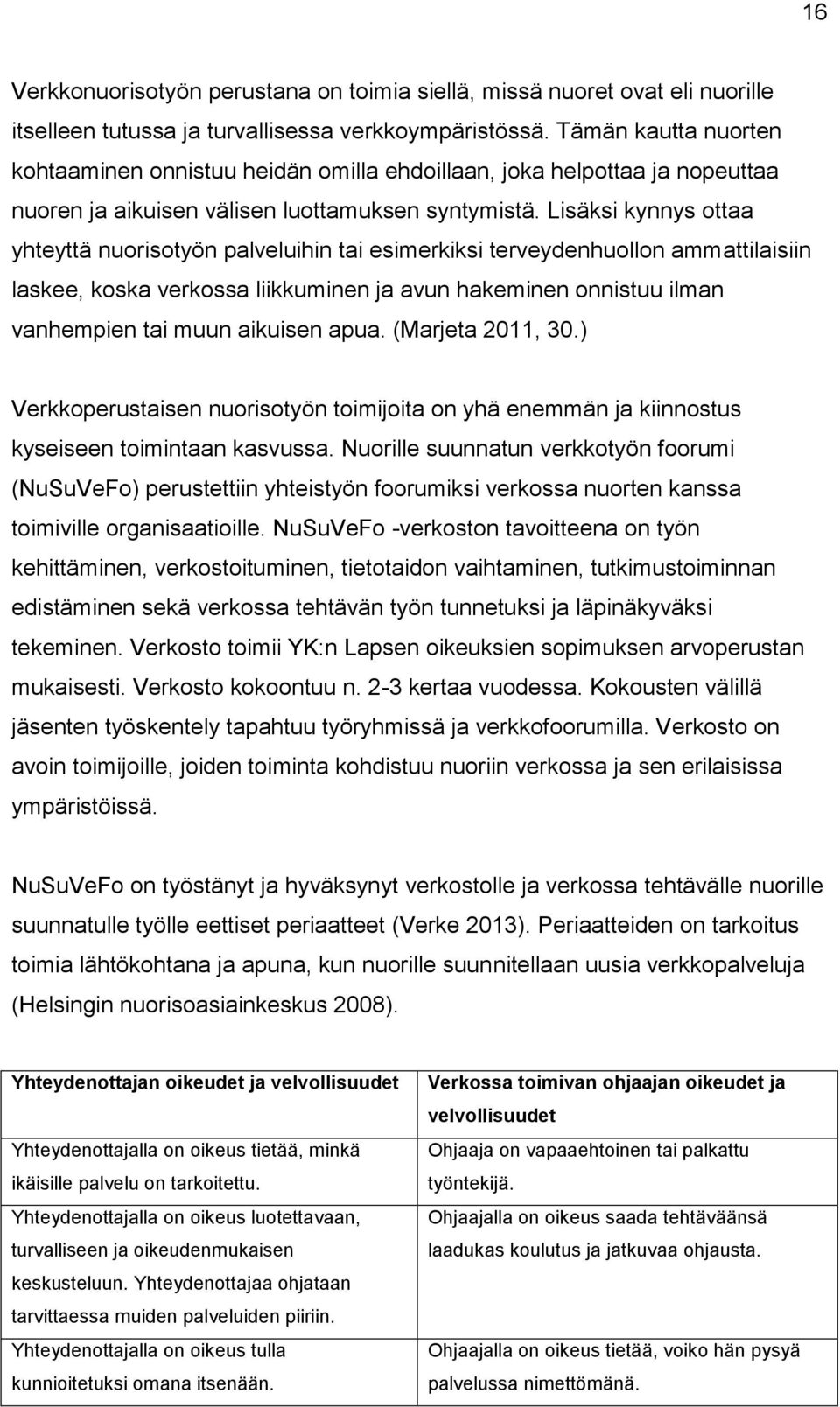 Lisäksi kynnys ottaa yhteyttä nuorisotyön palveluihin tai esimerkiksi terveydenhuollon ammattilaisiin laskee, koska verkossa liikkuminen ja avun hakeminen onnistuu ilman vanhempien tai muun aikuisen