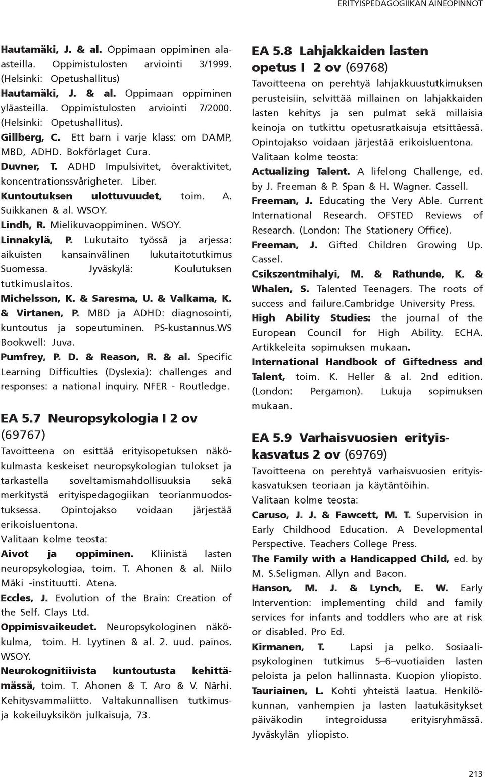 ADHD Impulsivitet, överaktivitet, koncentrationssvårigheter. Liber. Kuntoutuksen ulottuvuudet, toim. A. Suikkanen & al. WSOY. Lindh, R. Mielikuvaoppiminen. WSOY. Linnakylä, P.