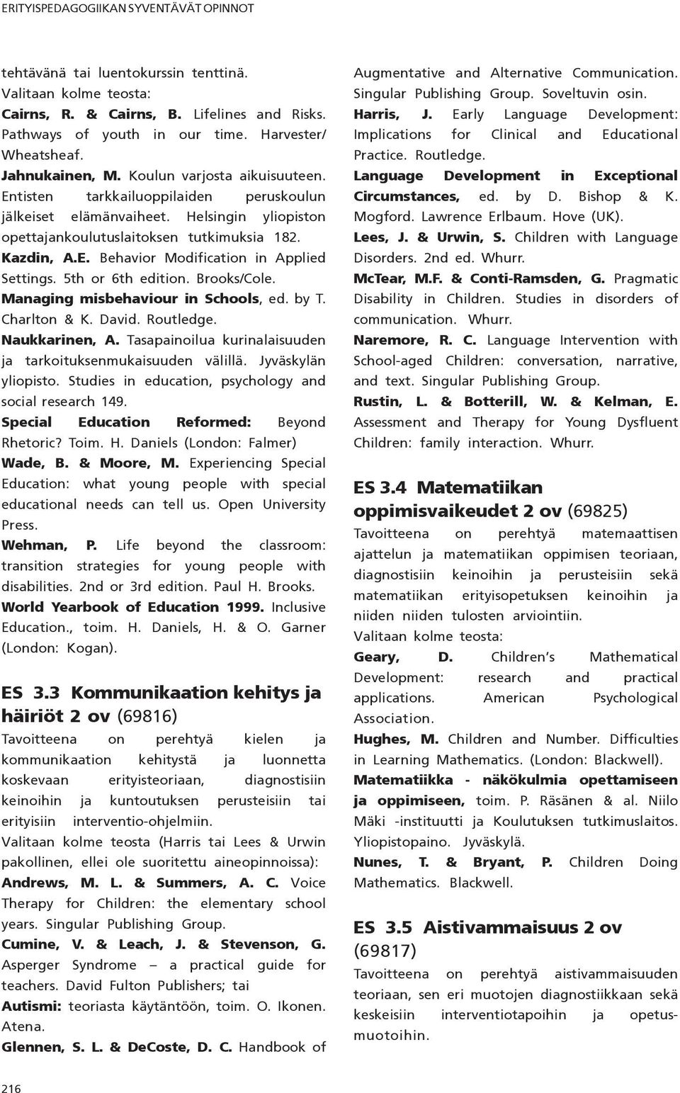 5th or 6th edition. Brooks/Cole. Managing misbehaviour in Schools, ed. by T. Charlton & K. David. Routledge. Naukkarinen, A. Tasapainoilua kurinalaisuuden ja tarkoituksenmukaisuuden välillä.