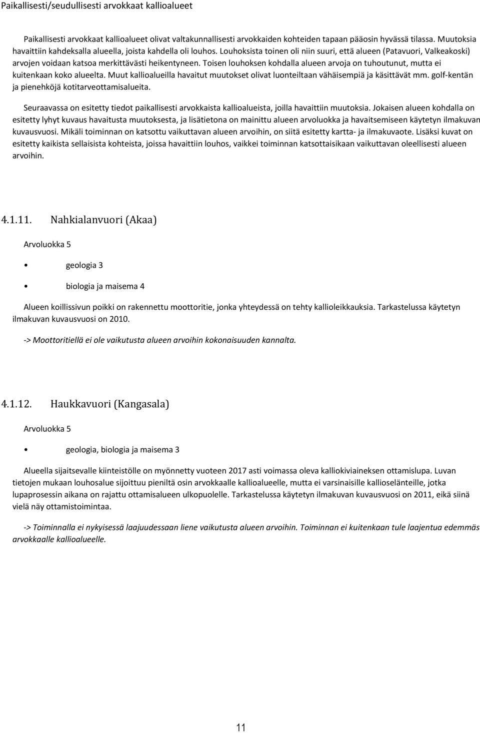 Toisen louhoksen kohdalla alueen arvoja on tuhoutunut, mutta ei kuitenkaan koko alueelta. Muut kallioalueilla havaitut muutokset olivat luonteiltaan vähäisempiä ja käsittävät mm.